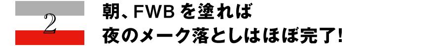 2 朝、FWBを塗れば夜のメーク落としはほぼ完了！